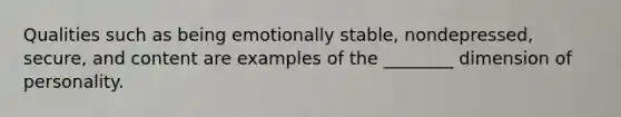 Qualities such as being emotionally stable, nondepressed, secure, and content are examples of the ________ dimension of personality.