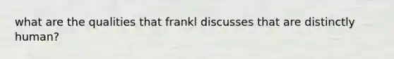 what are the qualities that frankl discusses that are distinctly human?