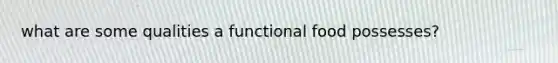 what are some qualities a functional food possesses?