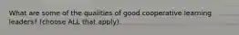 What are some of the qualities of good cooperative learning leaders? (choose ALL that apply).