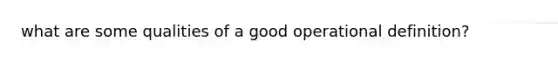 what are some qualities of a good operational definition?