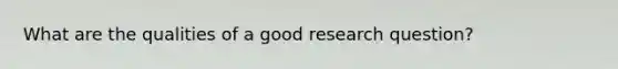 What are the qualities of a good research question?