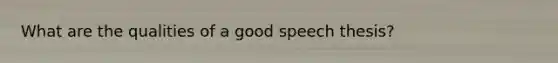 What are the qualities of a good speech thesis?