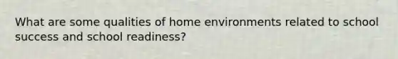 What are some qualities of home environments related to school success and school readiness?