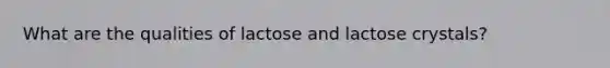 What are the qualities of lactose and lactose crystals?