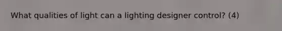 What qualities of light can a lighting designer control? (4)