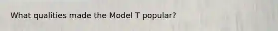 What qualities made the Model T popular?