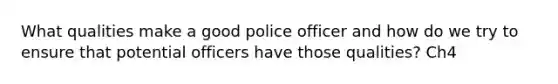 What qualities make a good police officer and how do we try to ensure that potential officers have those qualities? Ch4