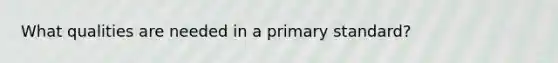 What qualities are needed in a primary standard?