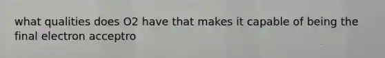 what qualities does O2 have that makes it capable of being the final electron acceptro