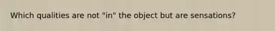 Which qualities are not "in" the object but are sensations?