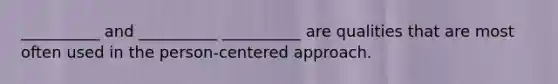 __________ and __________ __________ are qualities that are most often used in the person-centered approach.