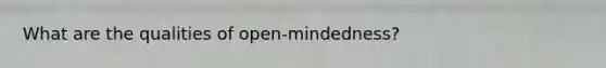 What are the qualities of open-mindedness?