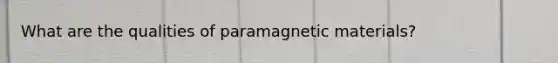 What are the qualities of paramagnetic materials?