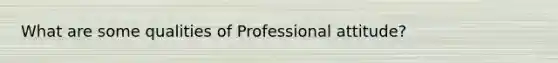 What are some qualities of Professional attitude?