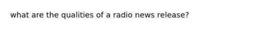 what are the qualities of a radio news release?