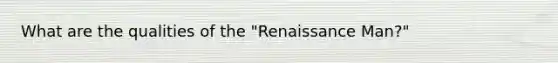 What are the qualities of the "Renaissance Man?"