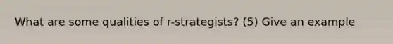 What are some qualities of r-strategists? (5) Give an example