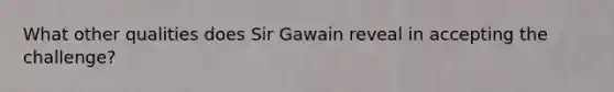 What other qualities does Sir Gawain reveal in accepting the challenge?