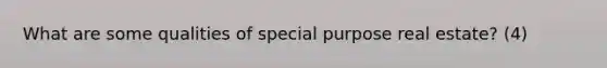 What are some qualities of special purpose real estate? (4)