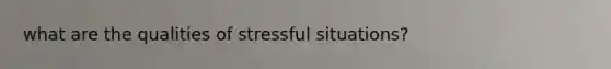 what are the qualities of stressful situations?