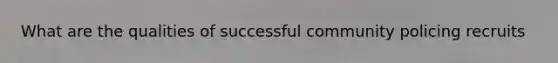 What are the qualities of successful community policing recruits