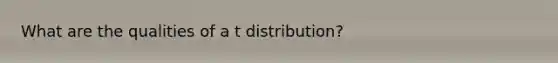 What are the qualities of a t distribution?