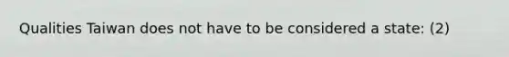 Qualities Taiwan does not have to be considered a state: (2)