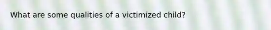 What are some qualities of a victimized child?