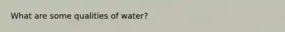 What are some qualities of water?