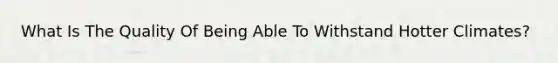 What Is The Quality Of Being Able To Withstand Hotter Climates?