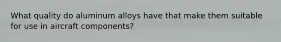 What quality do aluminum alloys have that make them suitable for use in aircraft components?