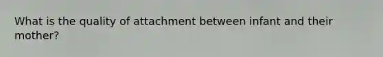 What is the quality of attachment between infant and their mother?