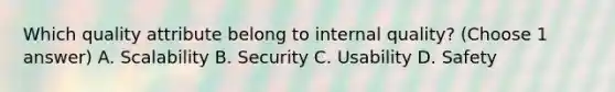 Which quality attribute belong to internal quality? (Choose 1 answer) A. Scalability B. Security C. Usability D. Safety