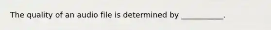 The quality of an audio file is determined by ___________.