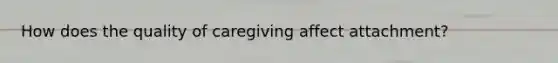 How does the quality of caregiving affect attachment?