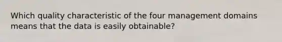 Which quality characteristic of the four management domains means that the data is easily obtainable?