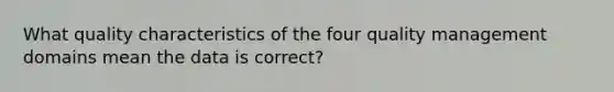 What quality characteristics of the four quality management domains mean the data is correct?