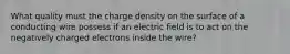 What quality must the charge density on the surface of a conducting wire possess if an electric field is to act on the negatively charged electrons inside the wire?