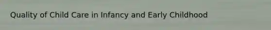 Quality of Child Care in Infancy and Early Childhood