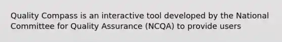 Quality Compass is an interactive tool developed by the National Committee for Quality Assurance (NCQA) to provide users