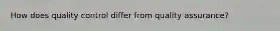 How does quality control differ from quality assurance?