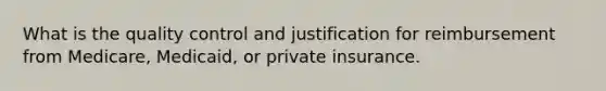 What is the quality control and justification for reimbursement from Medicare, Medicaid, or private insurance.