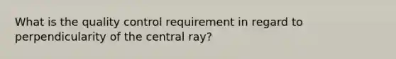 What is the quality control requirement in regard to perpendicularity of the central ray?