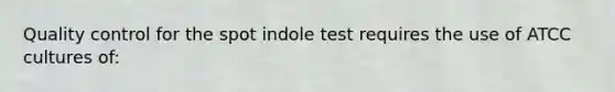 Quality control for the spot indole test requires the use of ATCC cultures of: