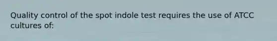 Quality control of the spot indole test requires the use of ATCC cultures of: