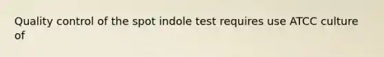 Quality control of the spot indole test requires use ATCC culture of