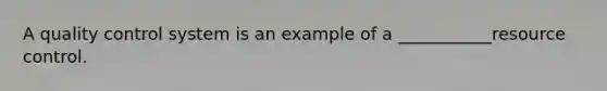 A quality control system is an example of a ___________resource control.