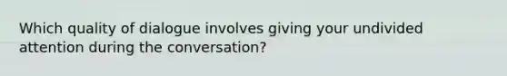 Which quality of dialogue involves giving your undivided attention during the conversation?