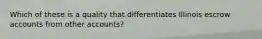 Which of these is a quality that differentiates Illinois escrow accounts from other accounts?